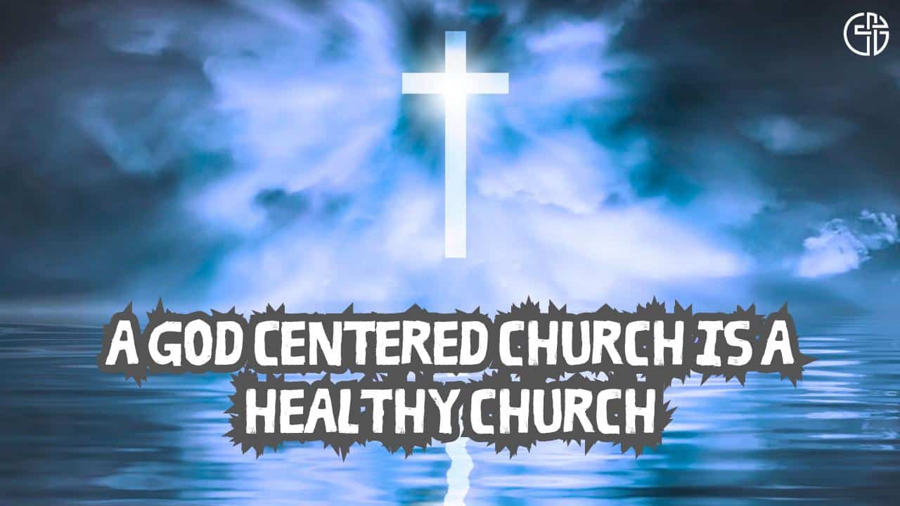 A God Centered Church Is A Healthy Church